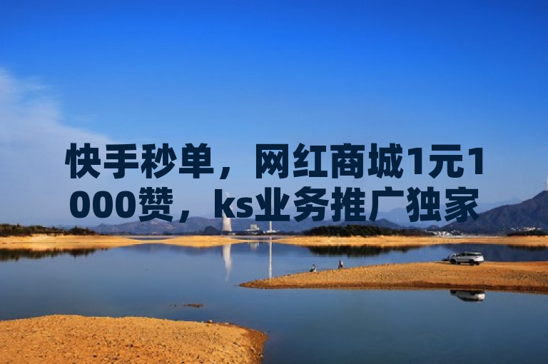 快手秒单，网红商城1元1000赞，ks业务推广独家揭秘。