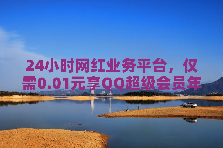 24小时网红业务平台，仅需0.01元享QQ超级会员年卡。