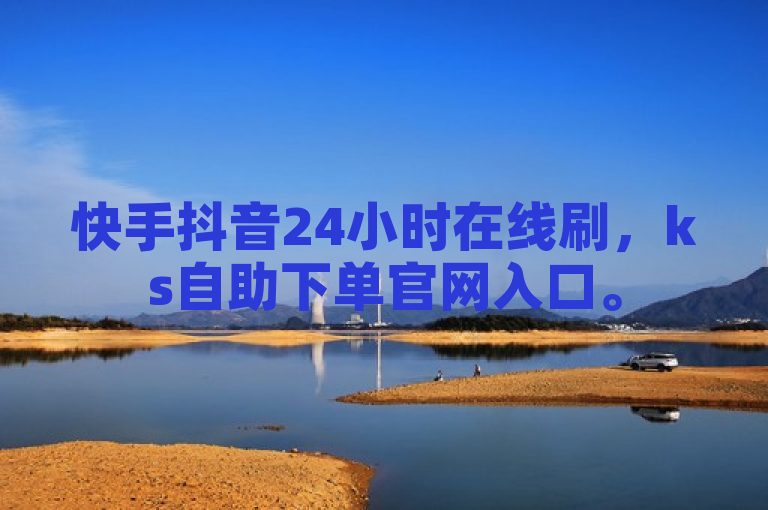 快手抖音24小时在线刷，ks自助下单官网入口。