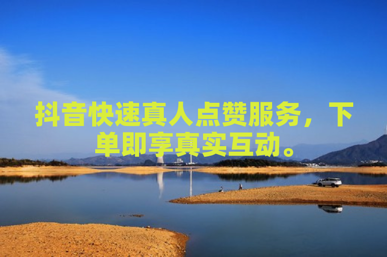 抖音快速真人点赞服务，下单即享真实互动。