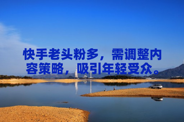 快手老头粉多，需调整内容策略，吸引年轻受众。