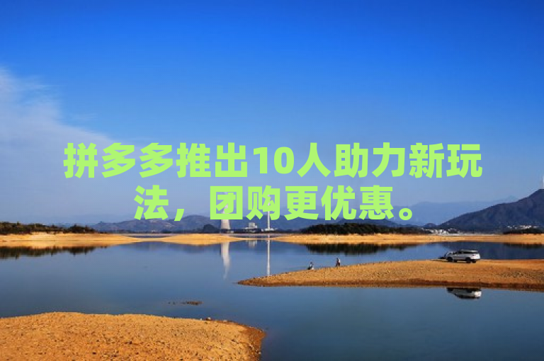 拼多多推出10人助力新玩法，团购更优惠。
