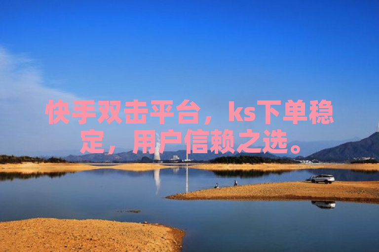 快手双击平台，ks下单稳定，用户信赖之选。