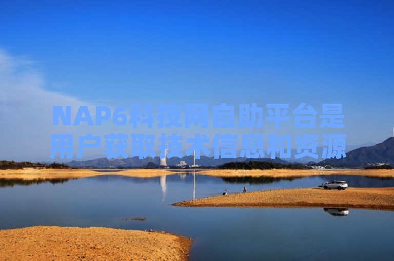 NAP6科技网自助平台是用户获取技术信息和资源的重要渠道。