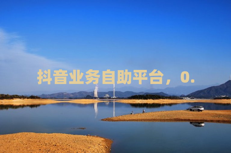 抖音业务自助平台，0.5元享100双击，粉丝特价中。