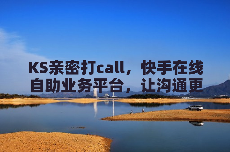 KS亲密打call，快手在线自助业务平台，让沟通更便捷。