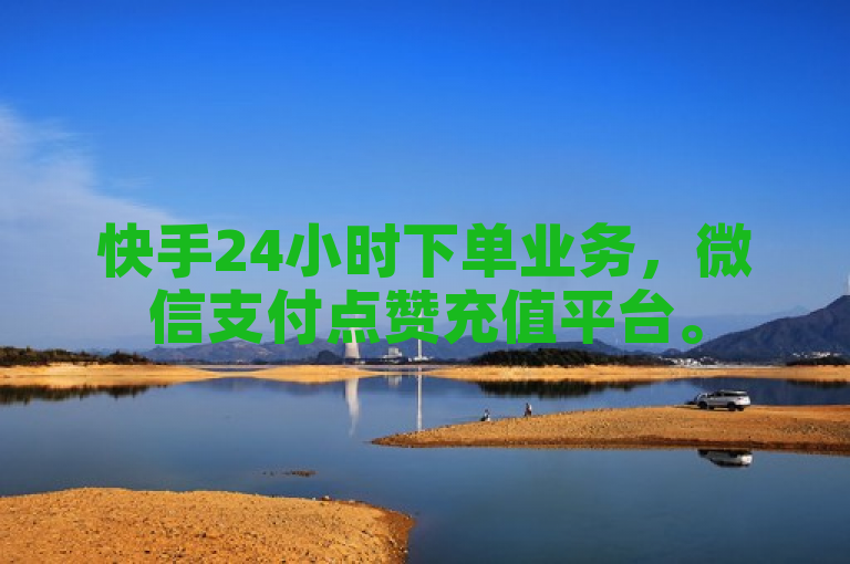 快手24小时下单业务，微信支付点赞充值平台。