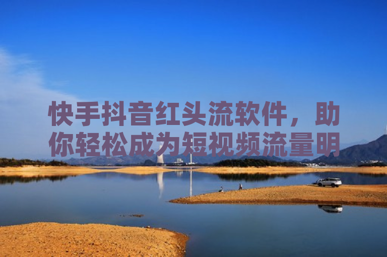 快手抖音红头流软件，助你轻松成为短视频流量明星。