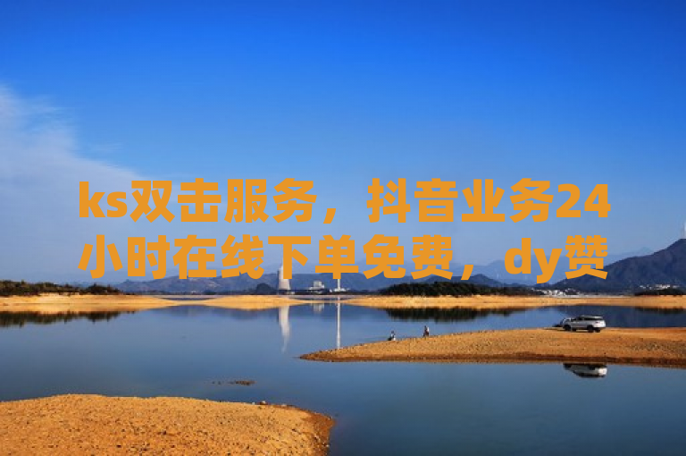 ks双击服务，抖音业务24小时在线下单免费，dy赞业务自助便捷。