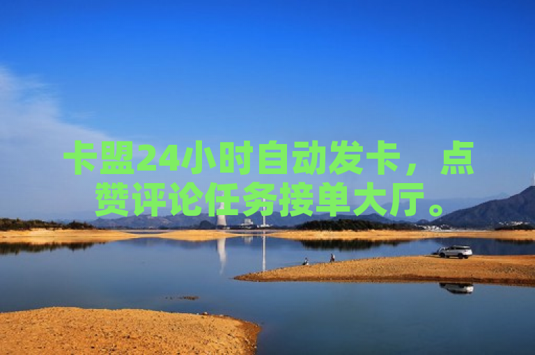 卡盟24小时自动发卡，点赞评论任务接单大厅。