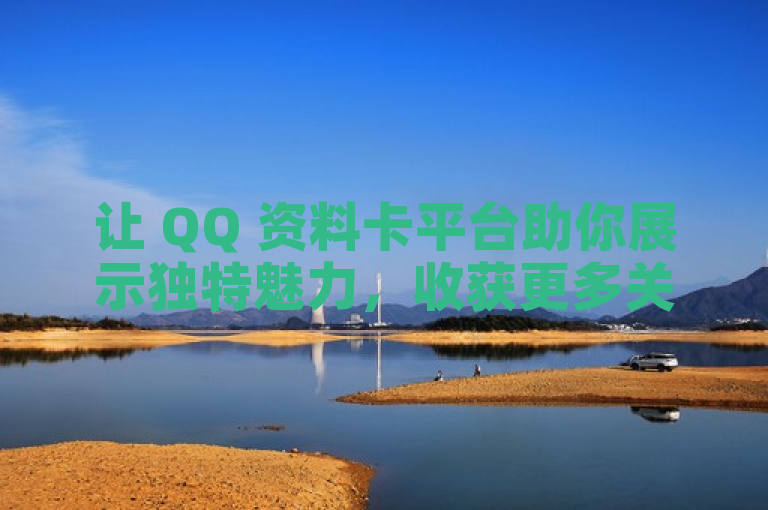 让 QQ 资料卡平台助你展示独特魅力，收获更多关注。