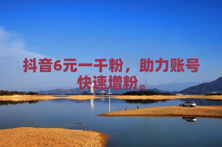 抖音6元一千粉，助力账号快速增粉。