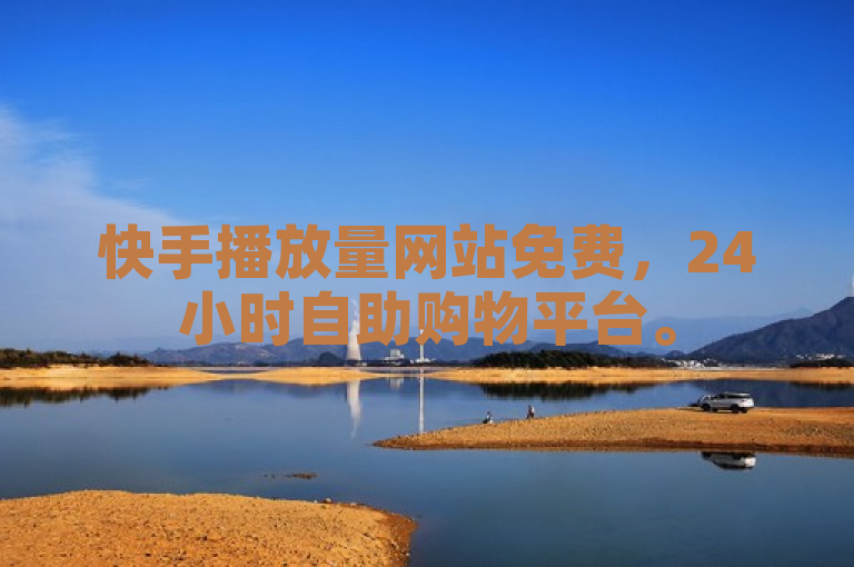 快手播放量网站免费，24小时自助购物平台。
