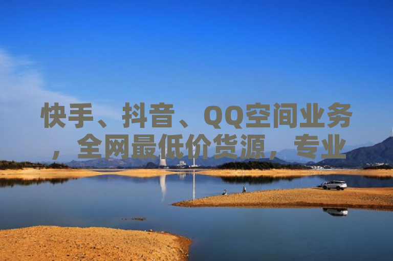 快手、抖音、QQ空间业务，全网最低价货源，专业解答访客记录问题。
