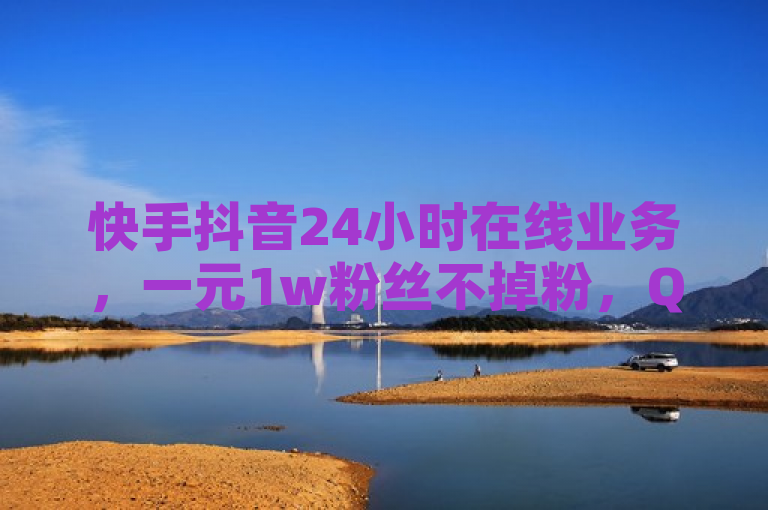 快手抖音24小时在线业务，一元1w粉丝不掉粉，QQ明信片赞自定义。