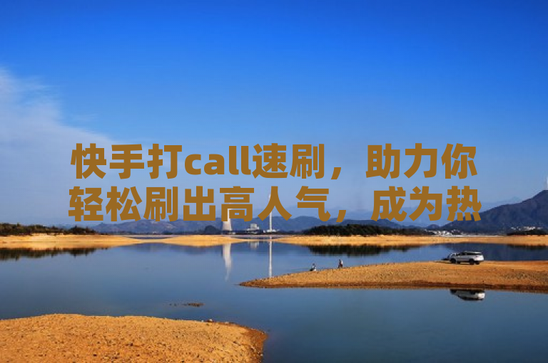 快手打call速刷，助力你轻松刷出高人气，成为热门焦点！