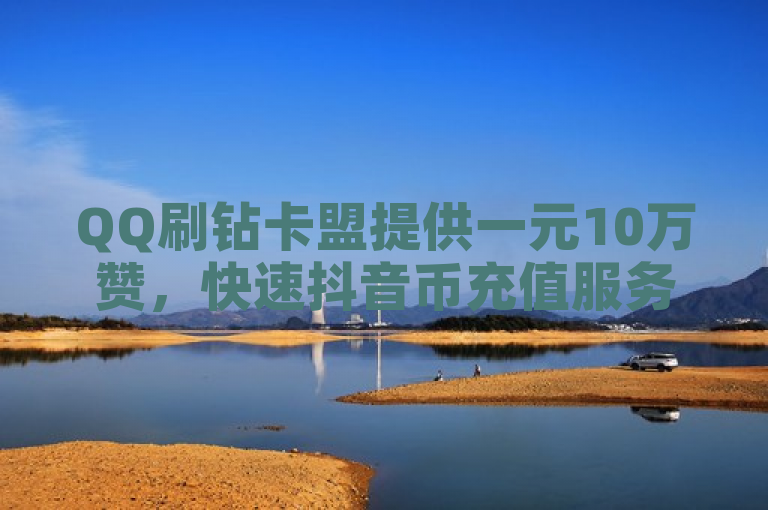 QQ刷钻卡盟提供一元10万赞，快速抖音币充值服务。