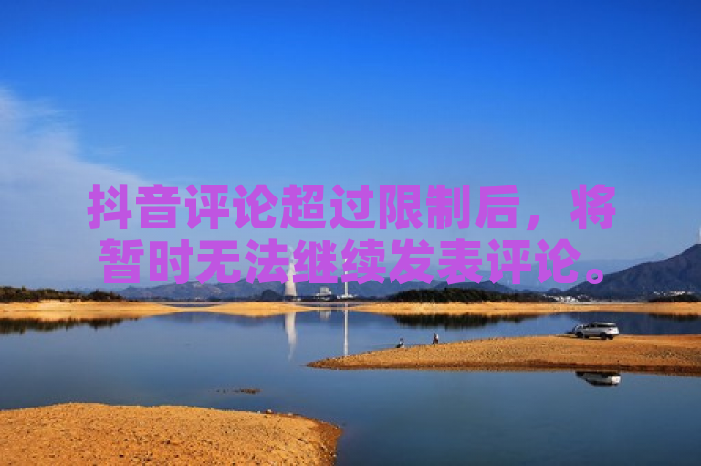 抖音评论超过限制后，将暂时无法继续发表评论。