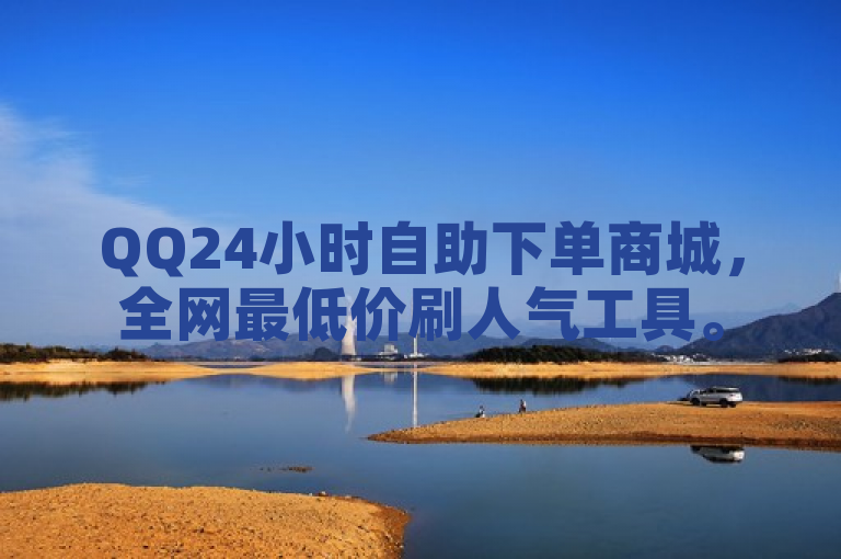 QQ24小时自助下单商城，全网最低价刷人气工具。