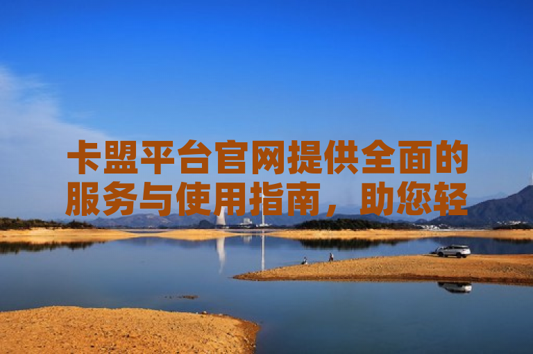 卡盟平台官网提供全面的服务与使用指南，助您轻松掌握平台功能。