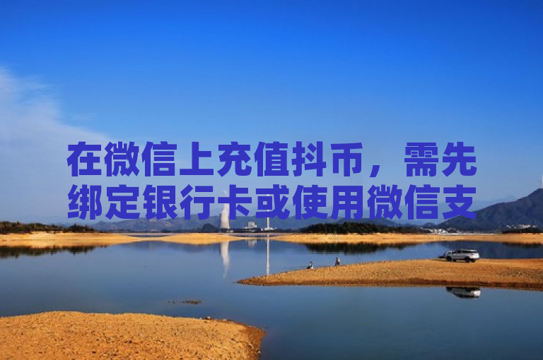 在微信上充值抖币，需先绑定银行卡或使用微信支付余额。