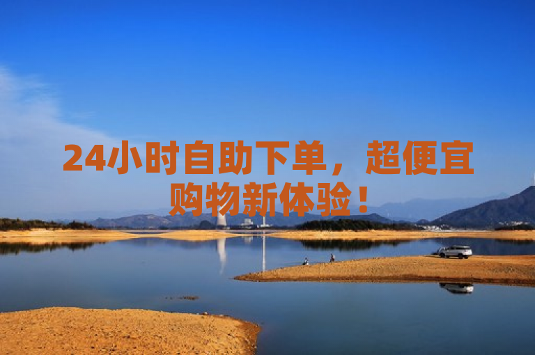 24小时自助下单，超便宜购物新体验！