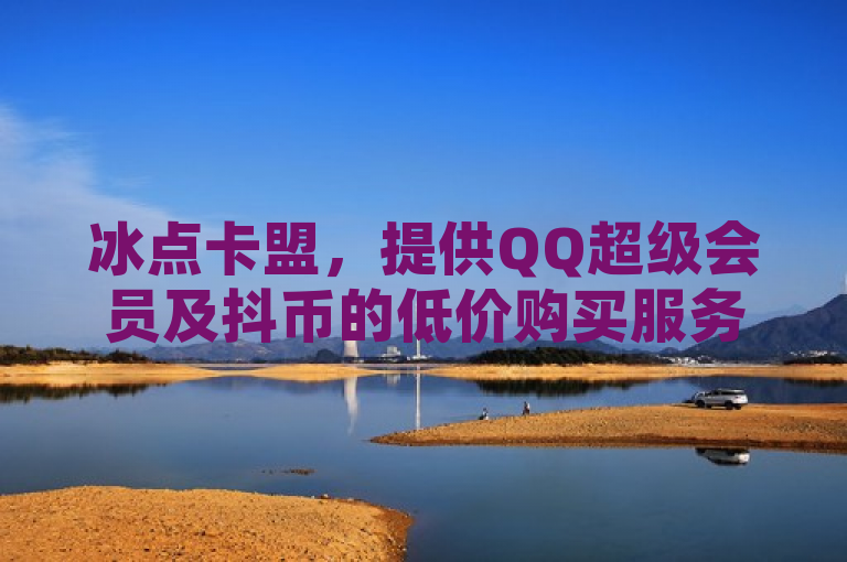 冰点卡盟，提供QQ超级会员及抖币的低价购买服务，并支持QQ阅读下载。