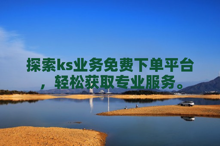 探索ks业务免费下单平台，轻松获取专业服务。