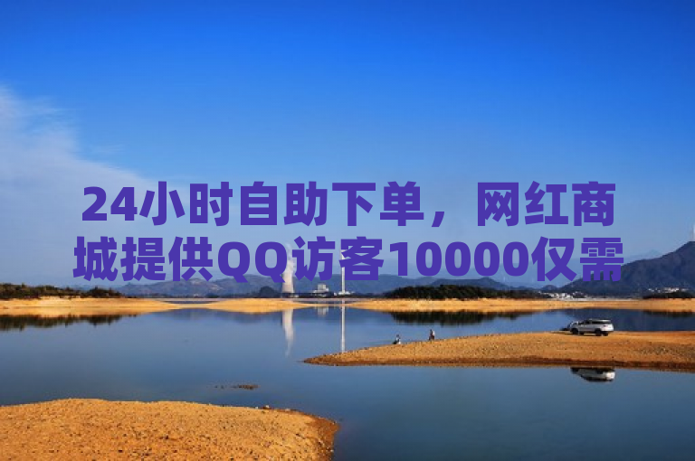 24小时自助下单，网红商城提供QQ访客10000仅需2毛服务。