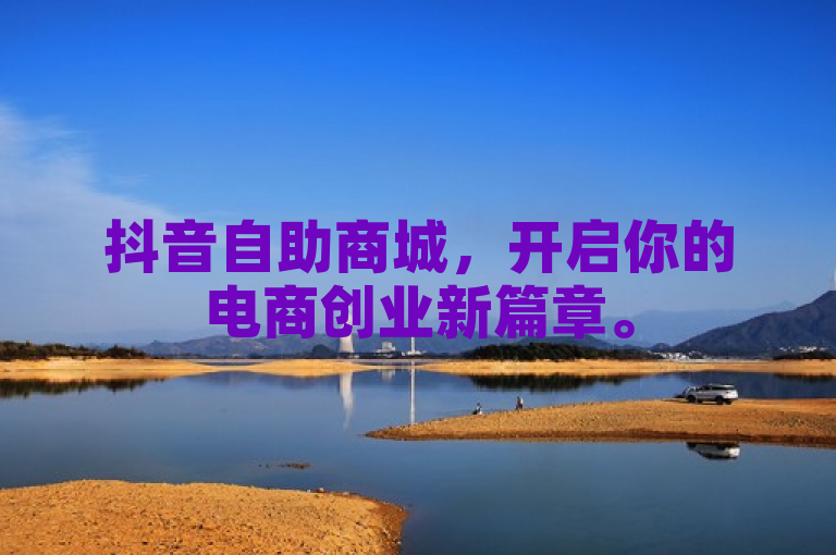 抖音自助商城，开启你的电商创业新篇章。