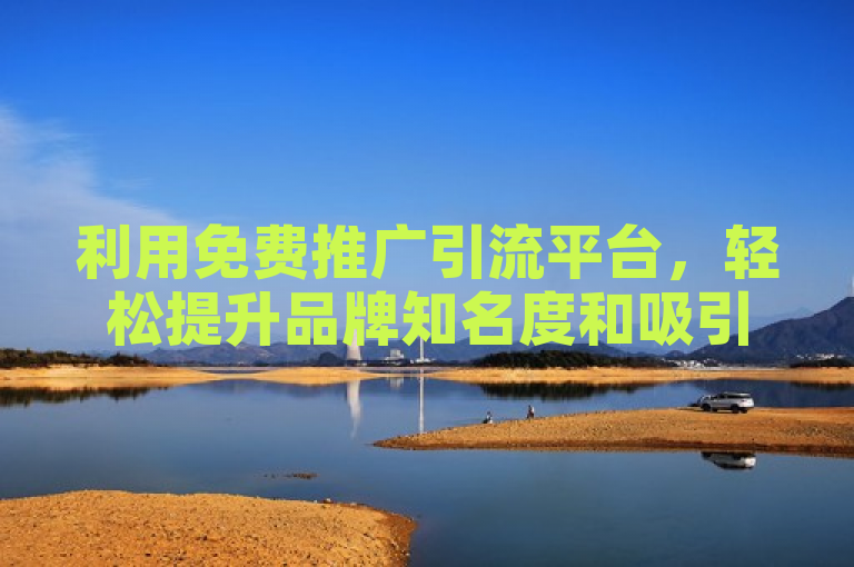 利用免费推广引流平台，轻松提升品牌知名度和吸引潜在客户。