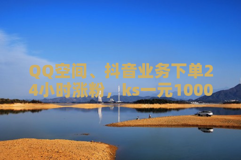 QQ空间、抖音业务下单24小时涨粉，ks一元1000个赞秒到软件，快手真人粉丝平台永不掉粉。