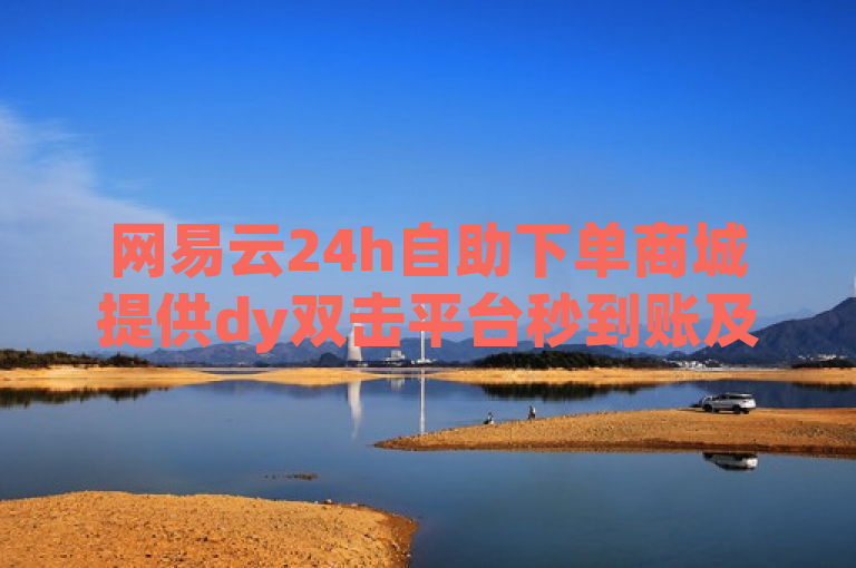 网易云24h自助下单商城提供dy双击平台秒到账及王者荣耀点赞ks等抖音自助业务。