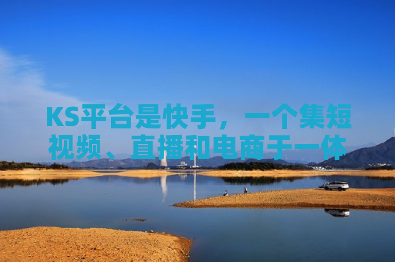KS平台是快手，一个集短视频、直播和电商于一体的社交平台。