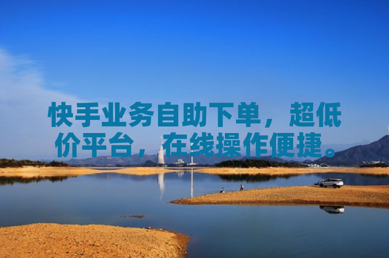 快手业务自助下单，超低价平台，在线操作便捷。