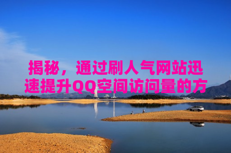 揭秘，通过刷人气网站迅速提升QQ空间访问量的方法。