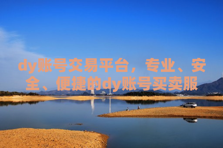 dy账号交易平台，专业、安全、便捷的dy账号买卖服务。