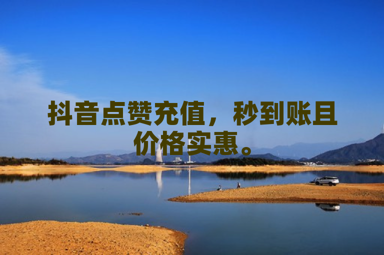 抖音点赞充值，秒到账且价格实惠。