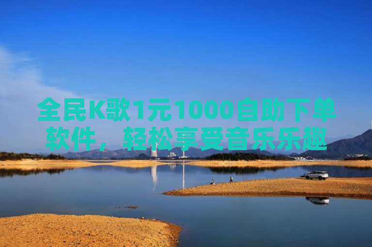 全民K歌1元1000自助下单软件，轻松享受音乐乐趣。