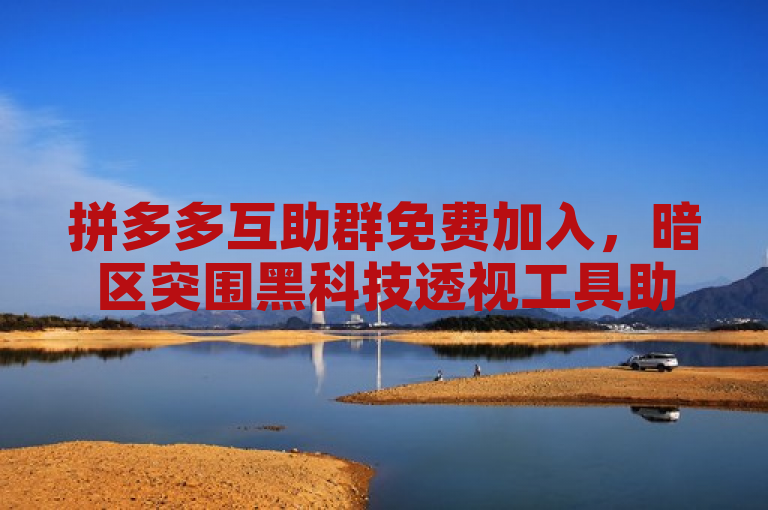 拼多多互助群免费加入，暗区突围黑科技透视工具助力抖音粉丝增长。
