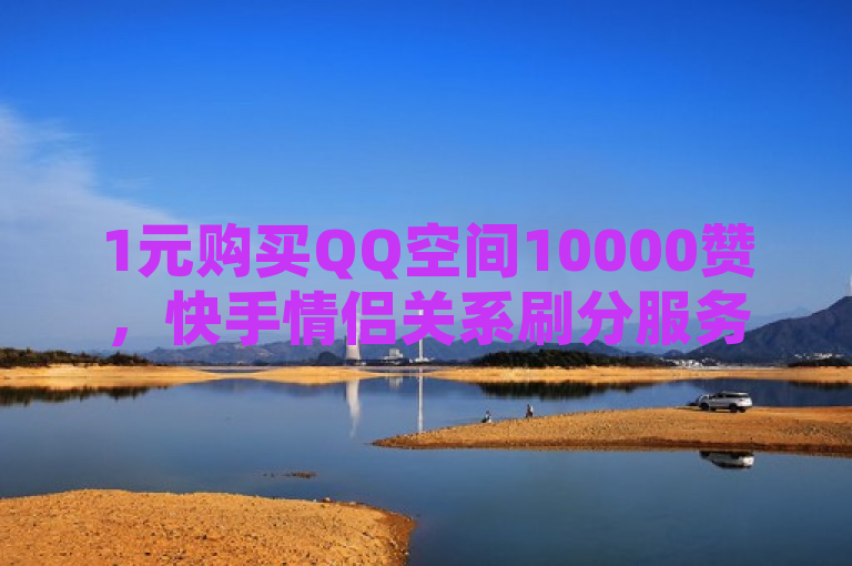 1元购买QQ空间10000赞，快手情侣关系刷分服务。