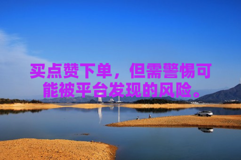 买点赞下单，但需警惕可能被平台发现的风险。