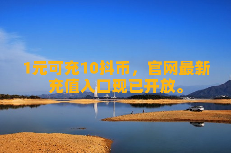 1元可充10抖币，官网最新充值入口现已开放。