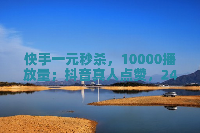 快手一元秒杀，10000播放量；抖音真人点赞，24小时在线服务。