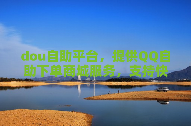 dou自助平台，提供QQ自助下单商城服务，支持快手网页版动态点赞。