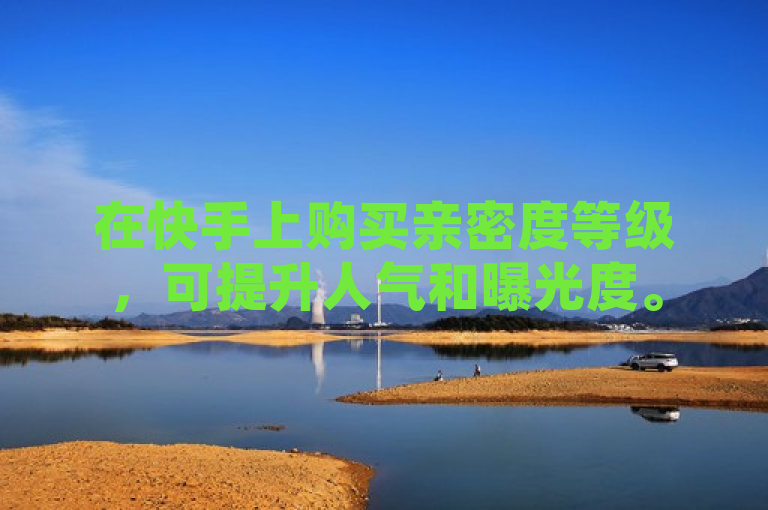 在快手上购买亲密度等级，可提升人气和曝光度。