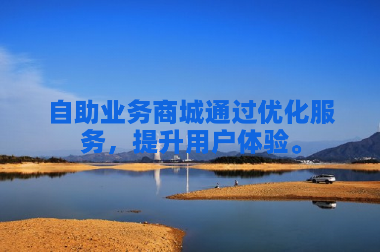 自助业务商城通过优化服务，提升用户体验。