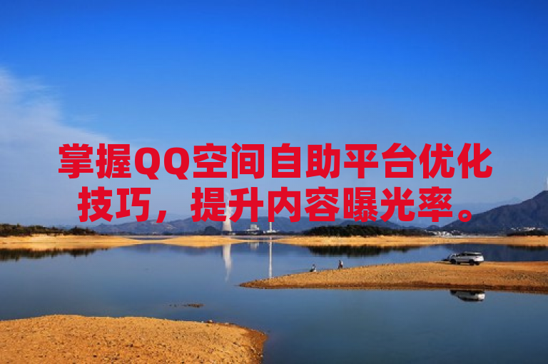 掌握QQ空间自助平台优化技巧，提升内容曝光率。