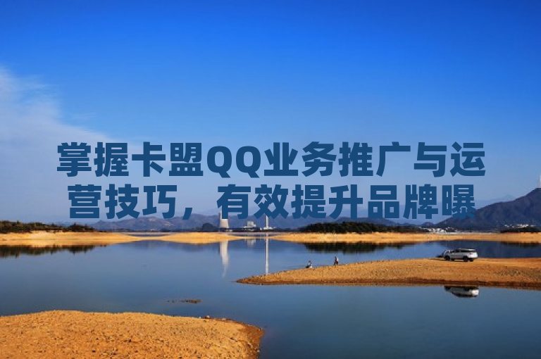 掌握卡盟QQ业务推广与运营技巧，有效提升品牌曝光和用户转化率。