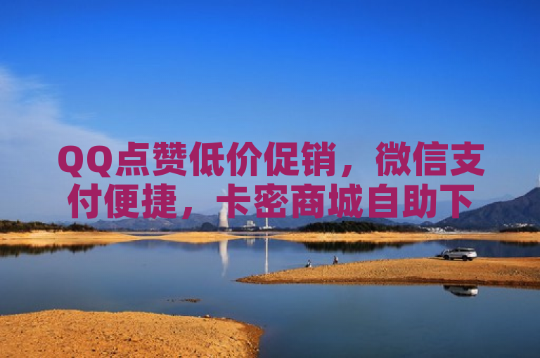 QQ点赞低价促销，微信支付便捷，卡密商城自助下单。